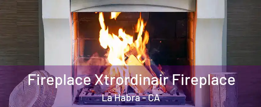  Fireplace Xtrordinair Fireplace La Habra - CA