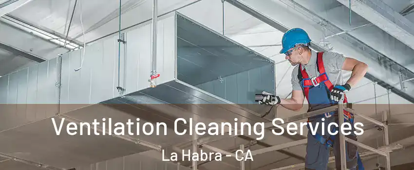  Ventilation Cleaning Services La Habra - CA