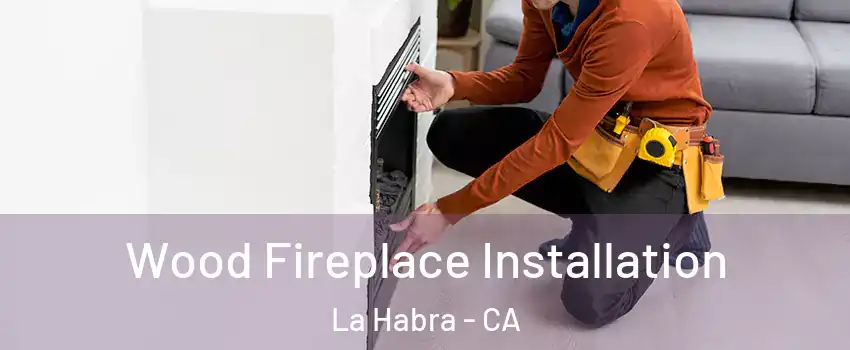  Wood Fireplace Installation La Habra - CA