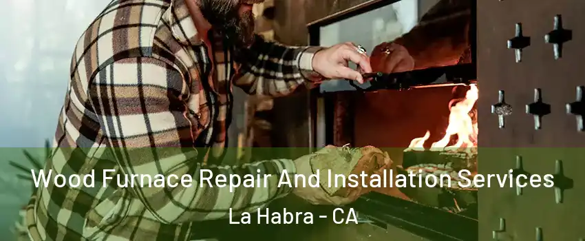  Wood Furnace Repair And Installation Services La Habra - CA